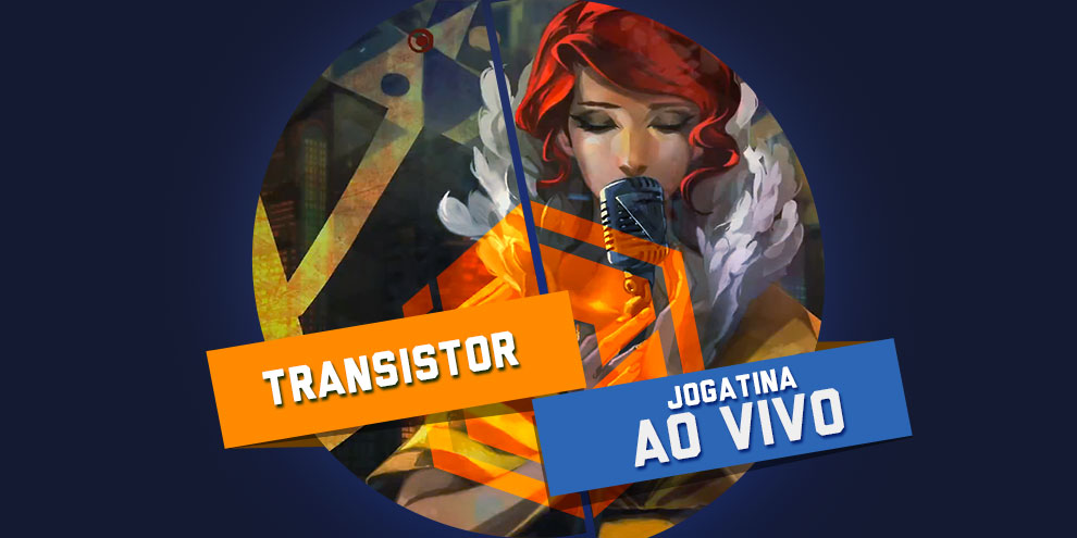 Jogatina ao vivo TCG: hoje tem Transistor (PC) às 18h!