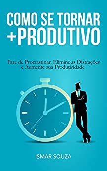 Imagem: E-book Como se Tornar Mais Produtivo: Pare de Procrastinar, Elimine as Distrações e Aumente sua Produtividade, Ismar Souza
